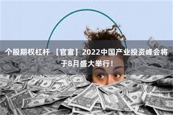 个股期权杠杆 【官宣】2022中国产业投资峰会将于8月盛大举行！