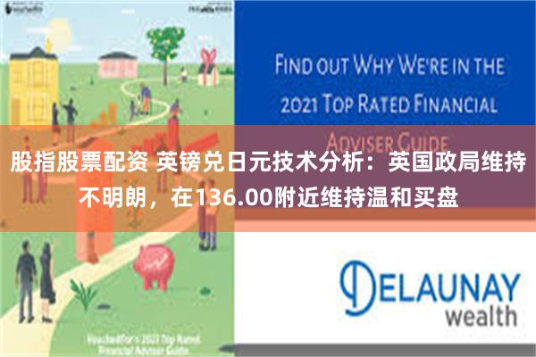 股指股票配资 英镑兑日元技术分析：英国政局维持不明朗，在136.00附近维持温和买盘
