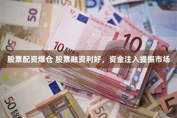 股票配资爆仓 股票融资利好，资金注入提振市场