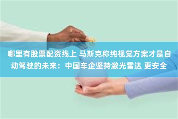 哪里有股票配资线上 马斯克称纯视觉方案才是自动驾驶的未来：中国车企坚持激光雷达 更安全