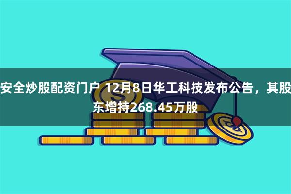 安全炒股配资门户 12月8日华工科技发布公告，其股东增持268.45万股