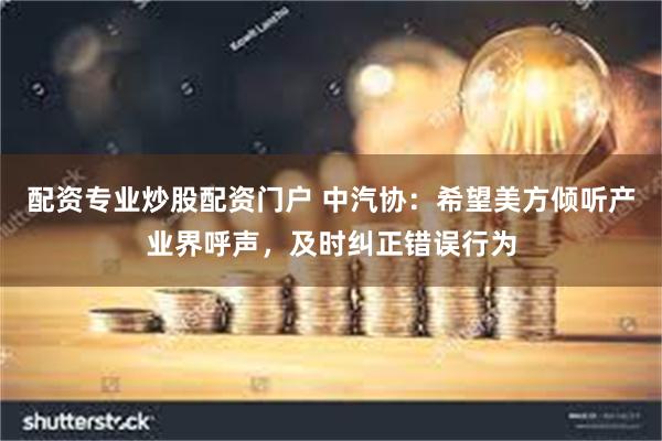 配资专业炒股配资门户 中汽协：希望美方倾听产业界呼声，及时纠正错误行为