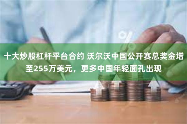 十大炒股杠杆平台合约 沃尔沃中国公开赛总奖金增至255万美元，更多中国年轻面孔出现
