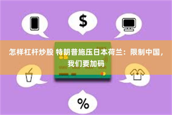 怎样杠杆炒股 特朗普施压日本荷兰：限制中国，我们要加码