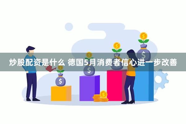 炒股配资是什么 德国5月消费者信心进一步改善