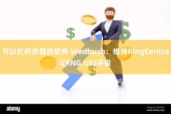 可以杠杆炒股的软件 Wedbush：维持RingCentral(RNG.US)评级