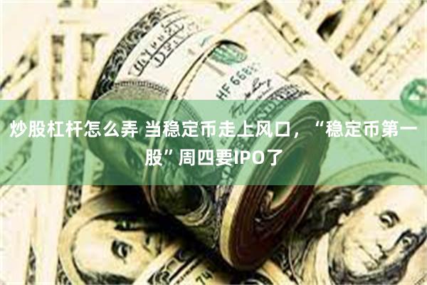 炒股杠杆怎么弄 当稳定币走上风口，“稳定币第一股”周四要IPO了