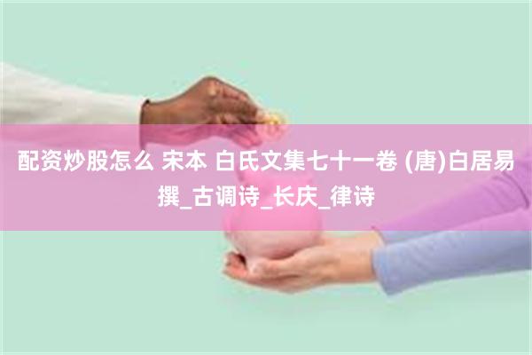 配资炒股怎么 宋本 白氏文集七十一卷 (唐)白居易撰_古调诗_长庆_律诗