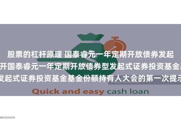 股票的杠杆原理 国泰睿元一年定期开放债券发起式: 关于以通讯方式召开国泰睿元一年定期开放债券型发起式证券投资基金基金份额持有人大会的第一次提示性公告